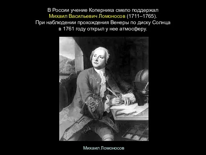 В России учение Коперника смело поддержал Михаил Васильевич Ломоносов (1711–1765). При наблюдении
