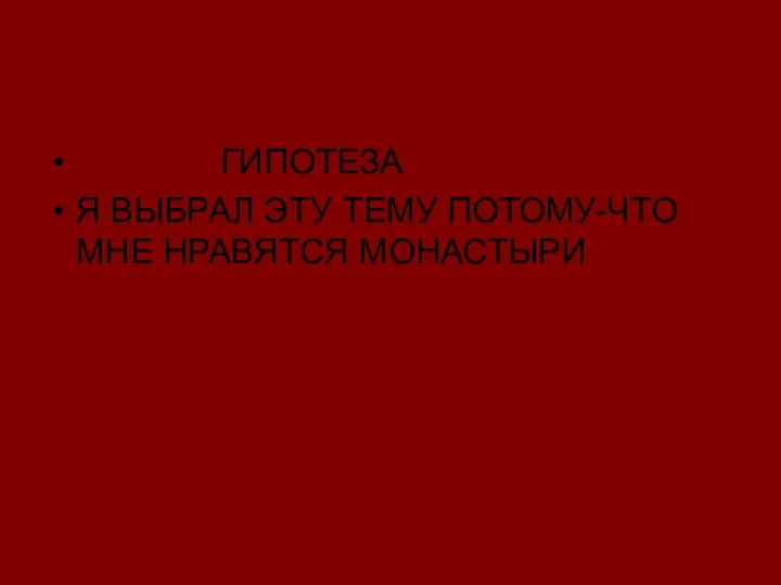 ГИПОТЕЗА Я ВЫБРАЛ ЭТУ ТЕМУ ПОТОМУ-ЧТО МНЕ НРАВЯТСЯ МОНАСТЫРИ