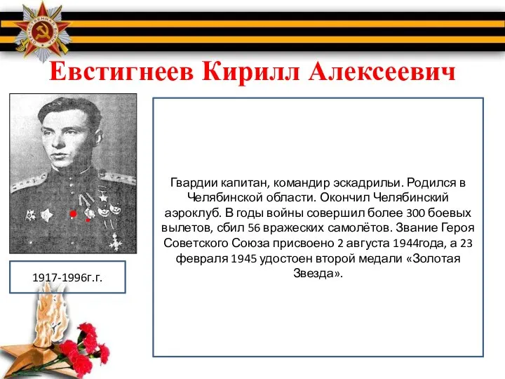 Евстигнеев Кирилл Алексеевич 1917-1996г.г. Гвардии капитан, командир эскадрильи. Родился в Челябинской области.