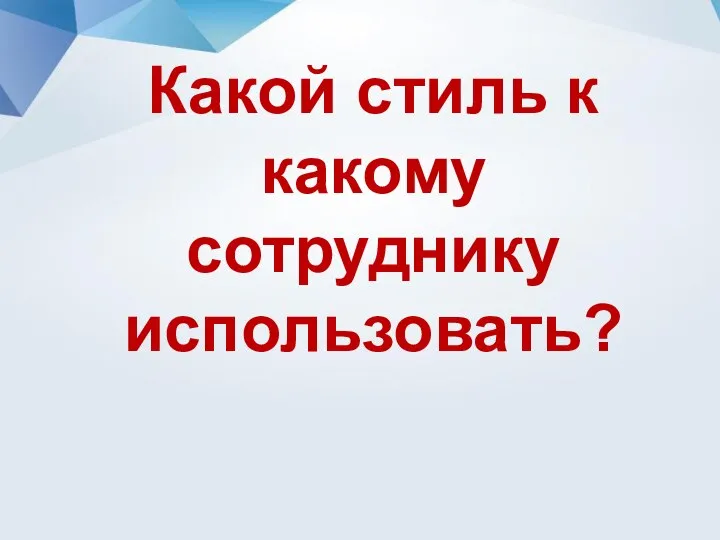 Какой стиль к какому сотруднику использовать?