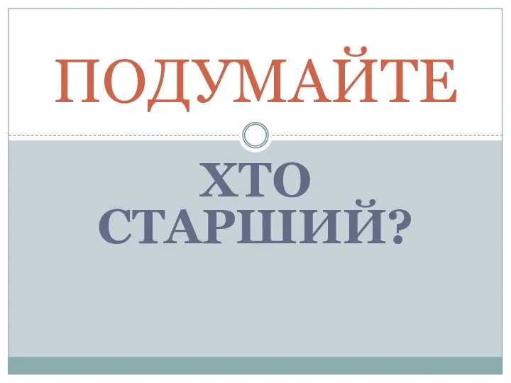 ХТО СТАРШИЙ? ПОДУМАЙТЕ