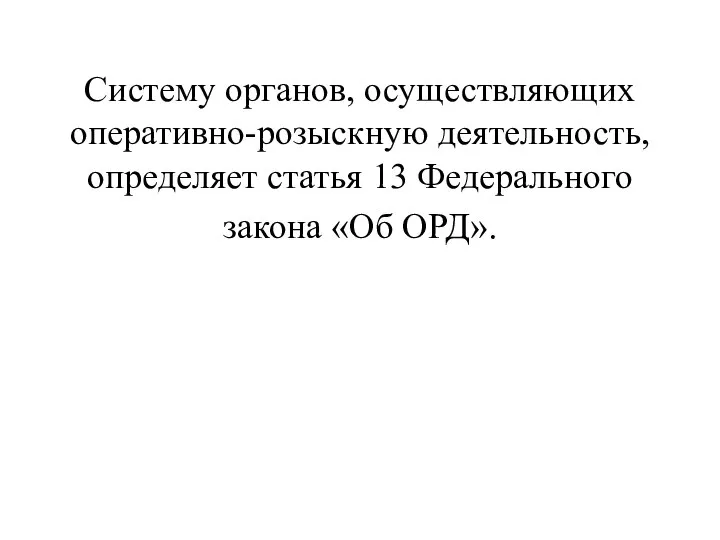 Систему органов, осуществляющих оперативно-розыскную деятельность, определяет статья 13 Федерального закона «Об ОРД».