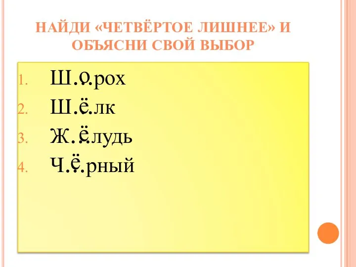 Ш…рох Ш…лк Ж…лудь Ч…рный НАЙДИ «ЧЕТВЁРТОЕ ЛИШНЕЕ» И ОБЪЯСНИ СВОЙ ВЫБОР о ё ё ё