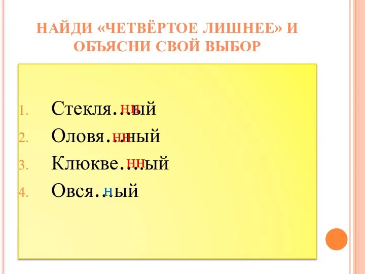 Стекля…ый Оловя…ный Клюкве….ый Овся…ый НАЙДИ «ЧЕТВЁРТОЕ ЛИШНЕЕ» И ОБЪЯСНИ СВОЙ ВЫБОР нн нн нн н