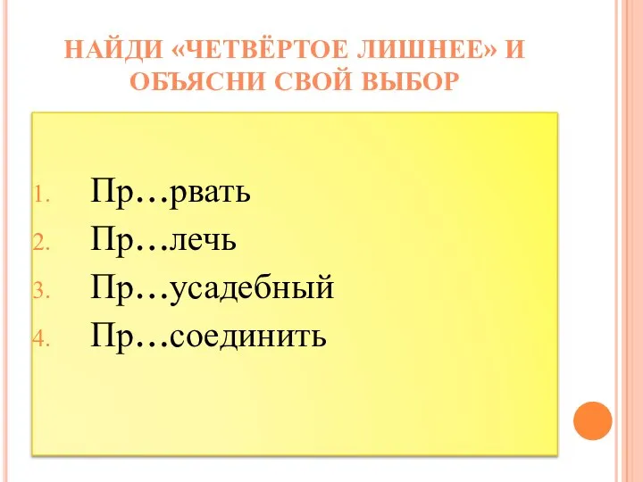 Пр…рвать Пр…лечь Пр…усадебный Пр…соединить НАЙДИ «ЧЕТВЁРТОЕ ЛИШНЕЕ» И ОБЪЯСНИ СВОЙ ВЫБОР