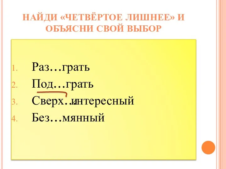 Раз…грать Под…грать Сверх…нтересный Без…мянный НАЙДИ «ЧЕТВЁРТОЕ ЛИШНЕЕ» И ОБЪЯСНИ СВОЙ ВЫБОР и