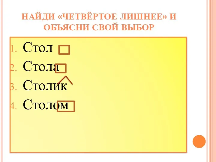 НАЙДИ «ЧЕТВЁРТОЕ ЛИШНЕЕ» И ОБЪЯСНИ СВОЙ ВЫБОР Стол Стола Столик Столом