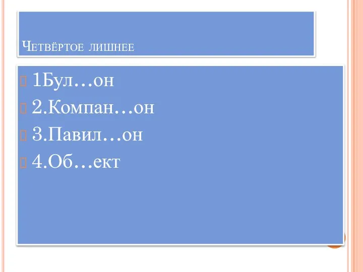 Четвёртое лишнее 1Бул…он 2.Компан…он 3.Павил…он 4.Об…ект