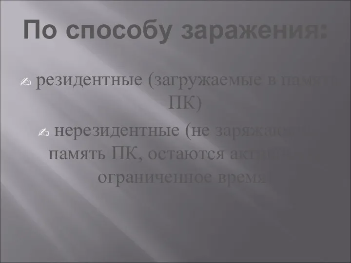 По способу заражения: резидентные (загружаемые в память ПК) нерезидентные (не заряжающие память