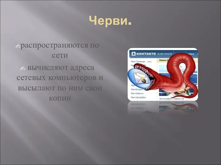 Черви. распространяются по сети вычисляют адреса сетевых компьютеров и высылают по ним свои копии