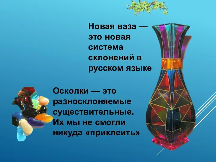 Новая ваза — это новая система склонений в русском языке Осколки —