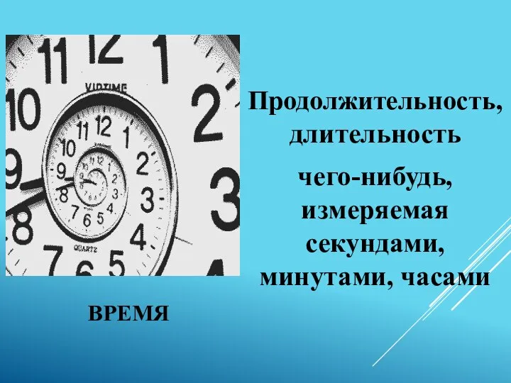 ВРЕМЯ Продолжительность, длительность чего-нибудь, измеряемая секундами, минутами, часами