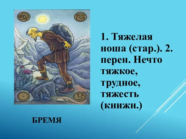 БРЕМЯ 1. Тяжелая ноша (стар.). 2. перен. Нечто тяжкое, трудное, тяжесть (книжн.)