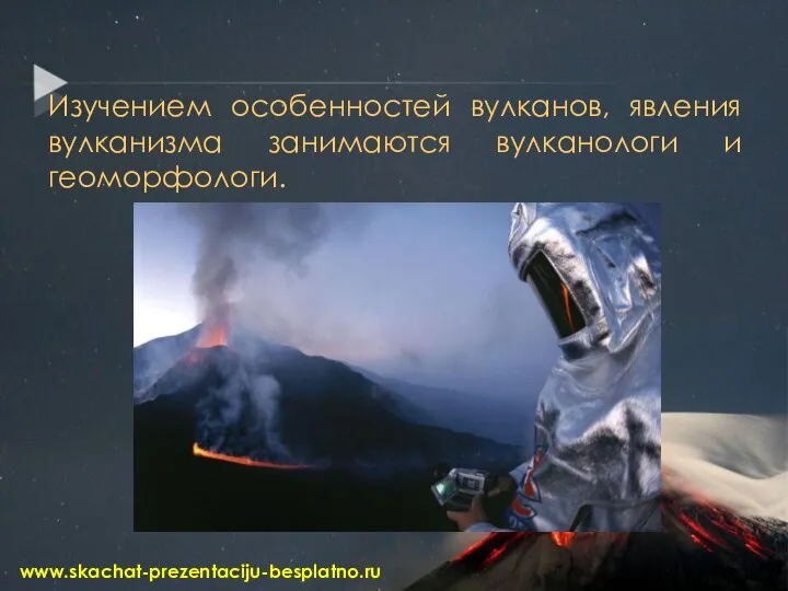 Изучением особенностей вулканов, явления вулканизма занимаются вулканологи и геоморфологи. www.skachat-prezentaciju-besplatno.ru