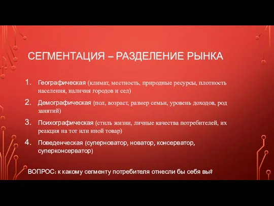 СЕГМЕНТАЦИЯ – РАЗДЕЛЕНИЕ РЫНКА Географическая (климат, местность, природные ресурсы, плотность населения, наличия