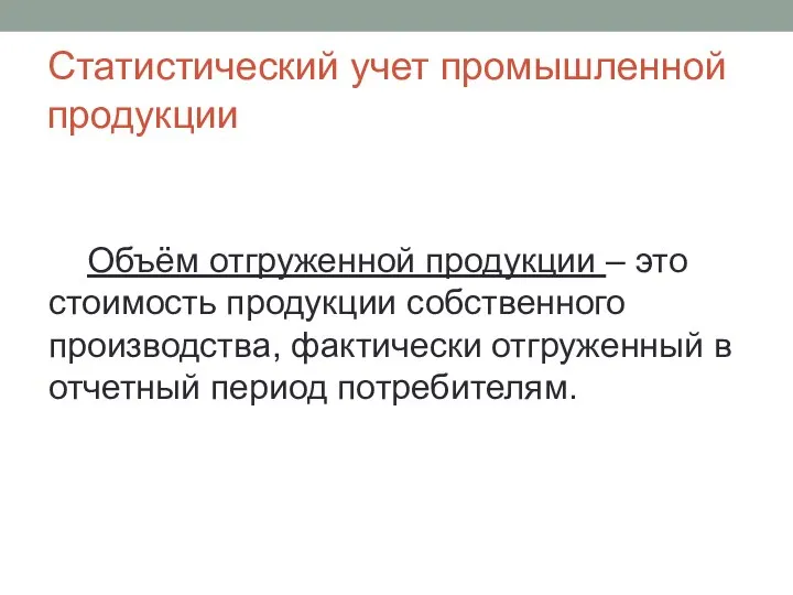 Статистический учет промышленной продукции Объём отгруженной продукции – это стоимость продукции собственного