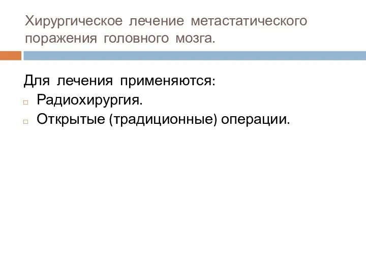 Хирургическое лечение метастатического поражения головного мозга. Для лечения применяются: Радиохирургия. Открытые (традиционные) операции.