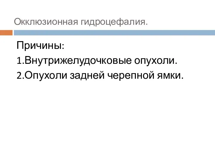 Окклюзионная гидроцефалия. Причины: 1.Внутрижелудочковые опухоли. 2.Опухоли задней черепной ямки.