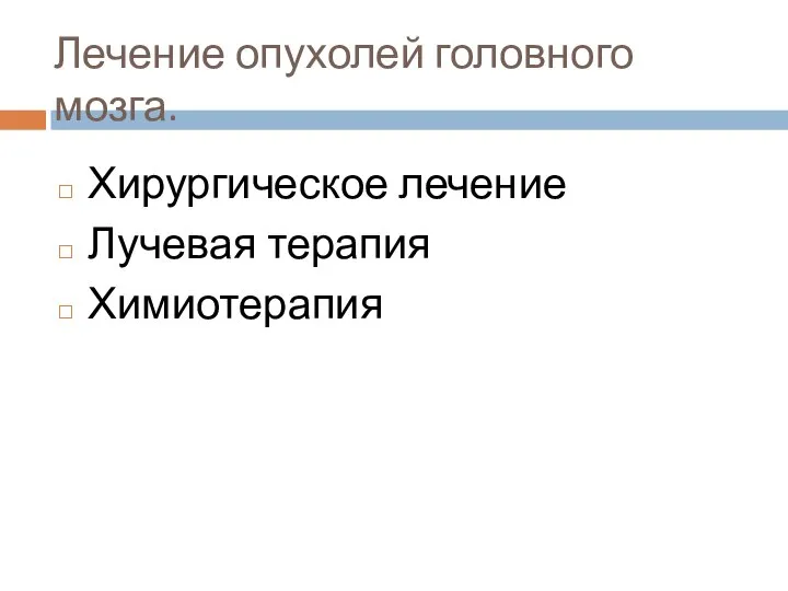 Лечение опухолей головного мозга. Хирургическое лечение Лучевая терапия Химиотерапия