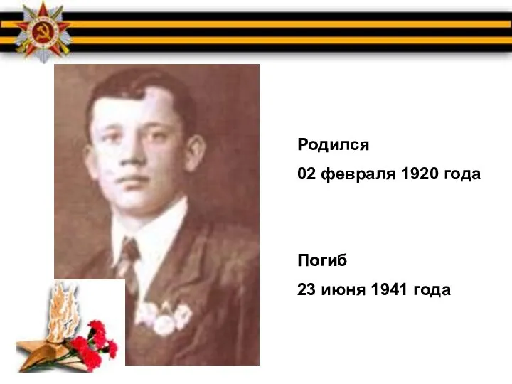 Родился 02 февраля 1920 года Погиб 23 июня 1941 года