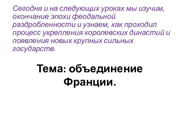 Тема: объединение Франции. Сегодня и на следующих уроках мы изучим, окончание эпохи