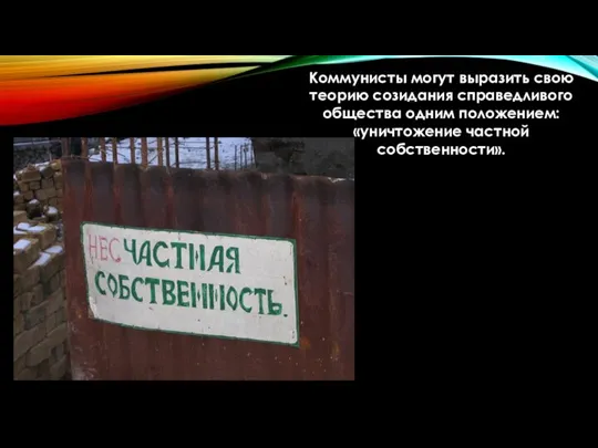 Коммунисты могут выразить свою теорию созидания справедливого общества одним положением: «уничтожение частной собственности».