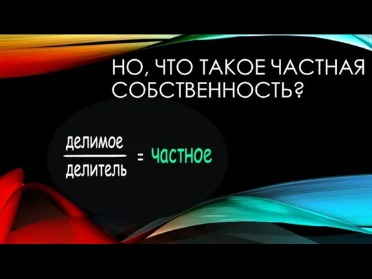 НО, ЧТО ТАКОЕ ЧАСТНАЯ СОБСТВЕННОСТЬ?