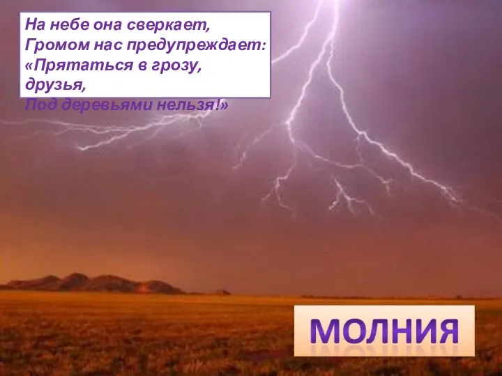 На небе она сверкает, Громом нас предупреждает: «Прятаться в грозу, друзья, Под деревьями нельзя!»