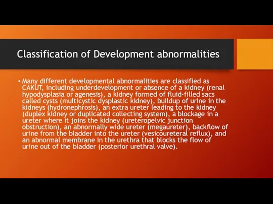 Classification of Development abnormalities Many different developmental abnormalities are classified as CAKUT,