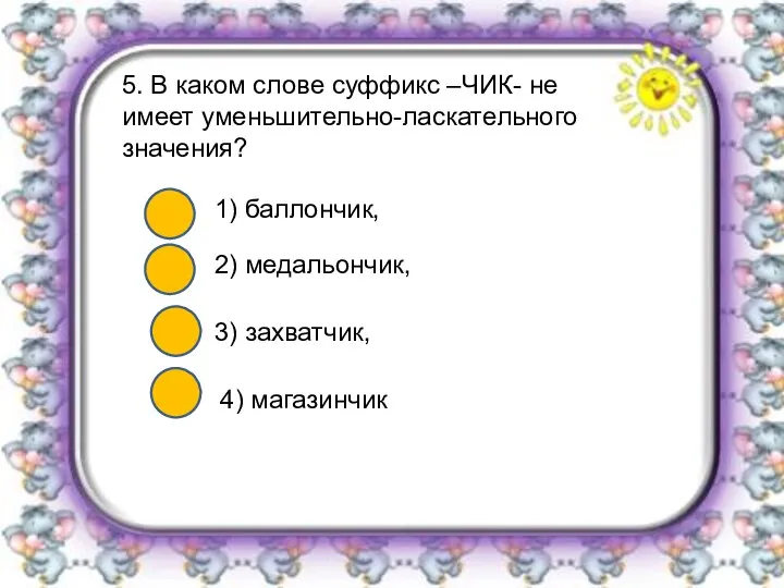 5. В каком слове суффикс –ЧИК- не имеет уменьшительно-ласкательного значения? 1) баллончик,