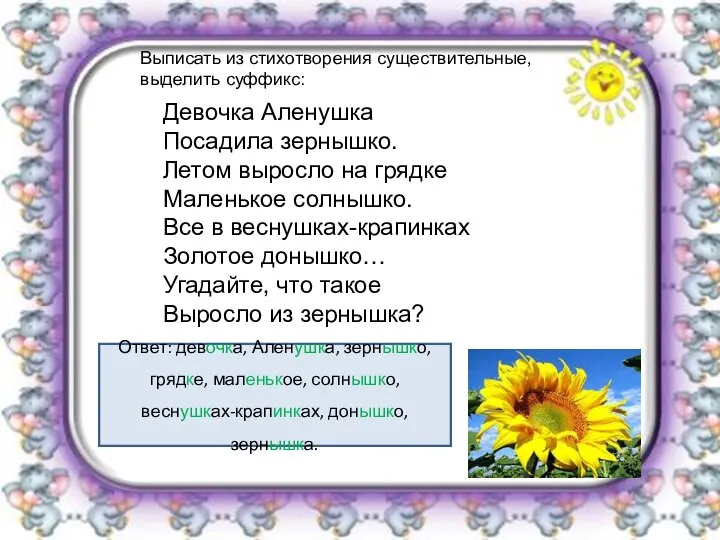 Выписать из стихотворения существительные, выделить суффикс: Девочка Аленушка Посадила зернышко. Летом выросло