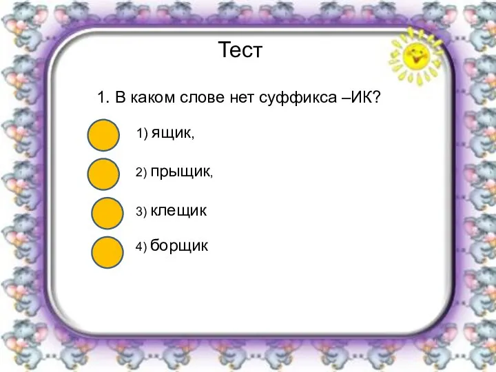 Тест 1. В каком слове нет суффикса –ИК? 1) ящик, 2) прыщик, 3) клещик 4) борщик