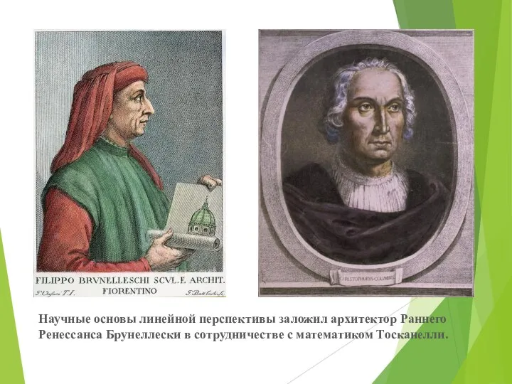 Научные основы линейной перспективы заложил архитектор Раннего Ренессанса Брунеллески в сотрудничестве с математиком Тосканелли.