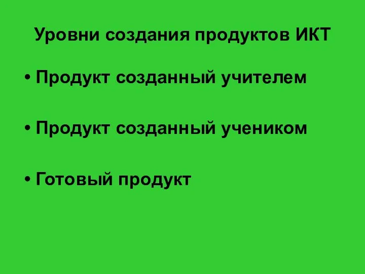 Уровни создания продуктов ИКТ Продукт созданный учителем Продукт созданный учеником Готовый продукт