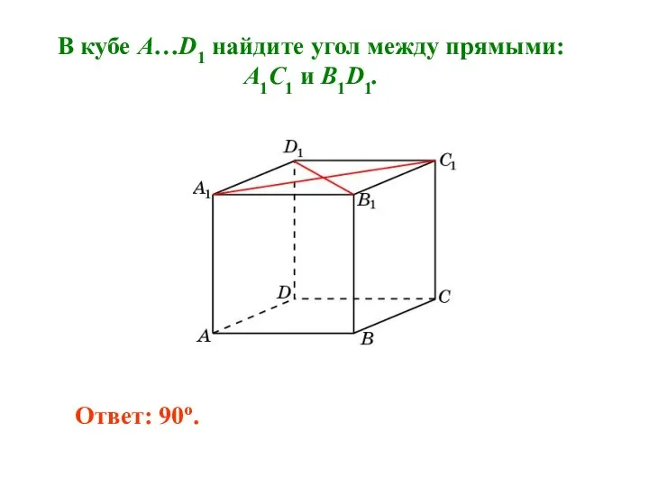 В кубе A…D1 найдите угол между прямыми: A1C1 и B1D1. Ответ: 90o.