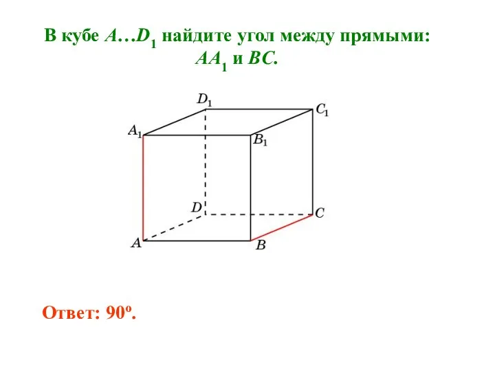 В кубе A…D1 найдите угол между прямыми: AA1 и BC. Ответ: 90o.