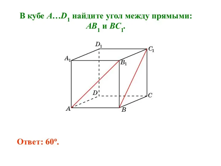 В кубе A…D1 найдите угол между прямыми: AB1 и BC1. Ответ: 60o.