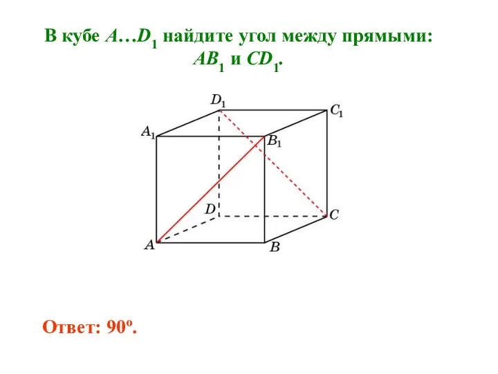 В кубе A…D1 найдите угол между прямыми: AB1 и CD1. Ответ: 90o.