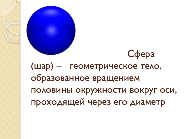 Сфера (шар) – геометрическое тело, образованное вращением половины окружности вокруг оси, проходящей через его диаметр