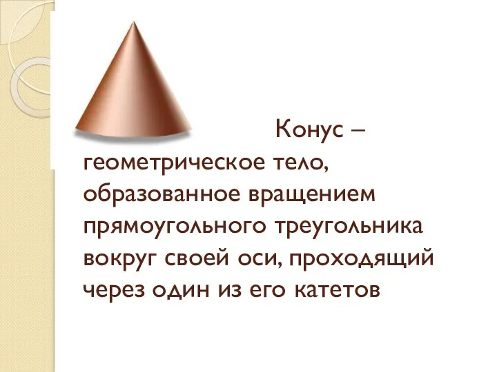 Конус – геометрическое тело, образованное вращением прямоугольного треугольника вокруг своей оси, проходящий