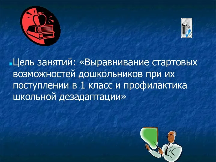 Цель занятий: «Выравнивание стартовых возможностей дошкольников при их поступлении в 1 класс и профилактика школьной дезадаптации»