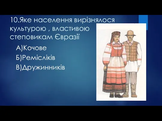 10.Яке населення вирізнялося культурою , властивою степовикам Євразії А)Кочове Б)Ремісліків В)Дружинників