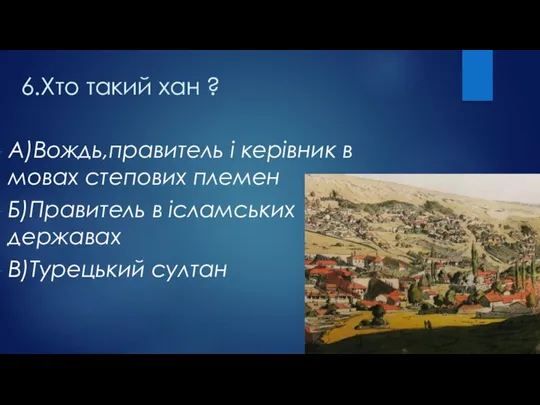 6.Хто такий хан ? А)Вождь,правитель і керівник в мовах степових племен Б)Правитель