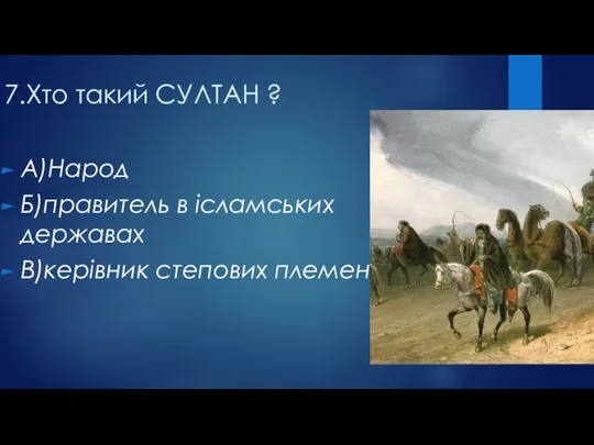 7.Хто такий СУЛТАН ? А)Народ Б)правитель в ісламських державах В)керівник степових племен