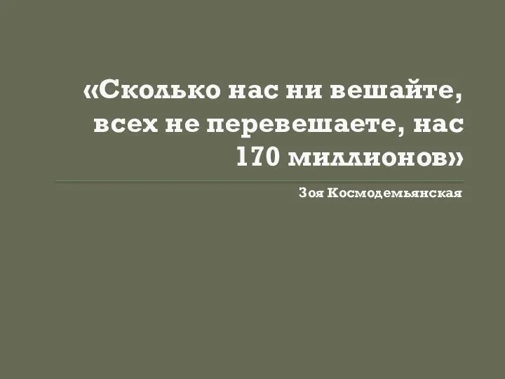 «Сколько нас ни вешайте, всех не перевешаете, нас 170 миллионов» Зоя Космодемьянская