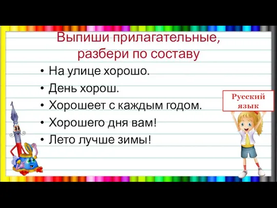 Выпиши прилагательные, разбери по составу На улице хорошо. День хорош. Хорошеет с