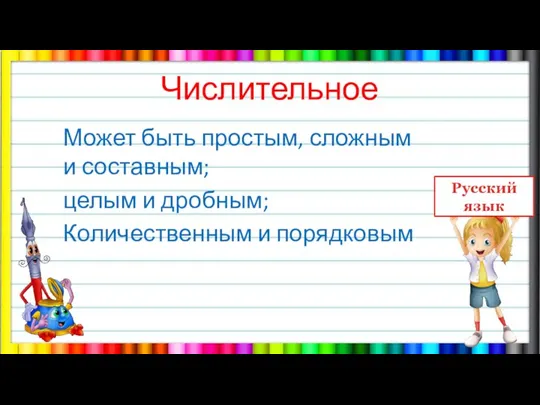 Числительное Может быть простым, сложным и составным; целым и дробным; Количественным и порядковым