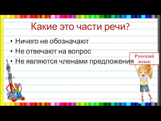 Какие это части речи? Ничего не обозначают Не отвечают на вопрос Не являются членами предложения