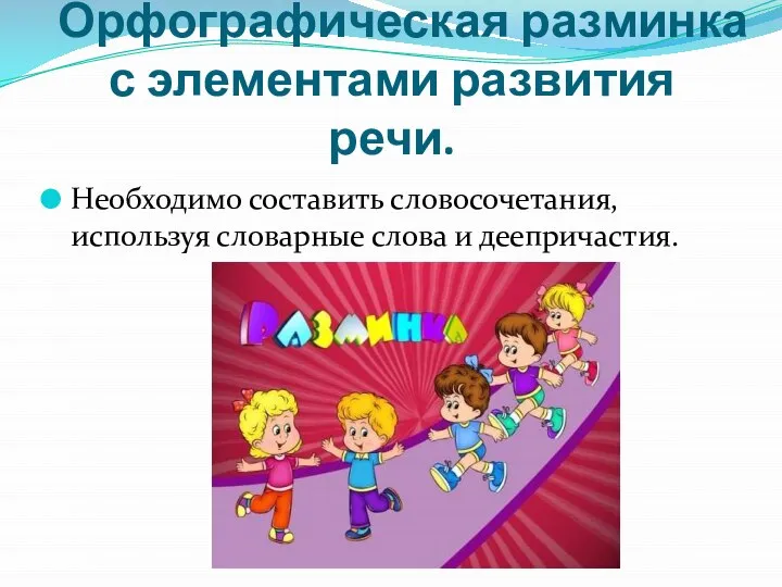 Орфографическая разминка с элементами развития речи. Необходимо составить словосочетания, используя словарные слова и деепричастия.