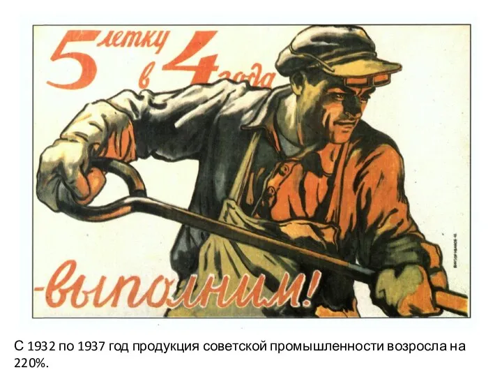 С 1932 по 1937 год продукция советской промышленности возросла на 220%.